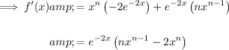 \begin{aligned}\implies f'(x)&=x^n\left(-2e^(-2x)\right)+e^(-2x)\left(nx^(n-1)\right)\\\\&=e^(-2x)\left(nx^(n-1)-2x^n\right)\end{aligned}