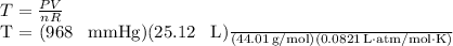 \[ T = (PV)/(nR) \]\\T = \frac{(968 \, \text{mmHg})(25.12 \, \text{L})}{(44.01 \, \text{g/mol})(0.0821 \, \text{L}\cdot\text{atm/mol}\cdot\text{K})} \]