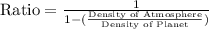 \[ \text{Ratio} = \frac{1}{1 - (\frac{\text{Density of Atmosphere}}{\text{Density of Planet}})} \]