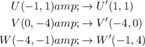 \begin{aligned}U(-1, 1) &\rightarrow U'(1, 1)\\V(0, -4) &\rightarrow V'(-4, 0)\\W(-4, -1) &\rightarrow W'(-1, 4)\end{aligned}