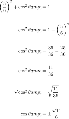 \begin{aligned}\left((5)/(6)\right)^2+\cos^2\theta&amp;=1\\\\\cos^2\theta&amp;=1-\left((5)/(6)\right)^2\\\\\cos^2\theta&amp;=(36)/(36)-(25)/(36)\\\\\cos^2\theta&amp;=(11)/(36)\\\\√(\cos^2\theta)&amp;=\sqrt{(11)/(36)}\\\\\cos\theta&amp;=\pm (√(11))/(6)\end{aligned}