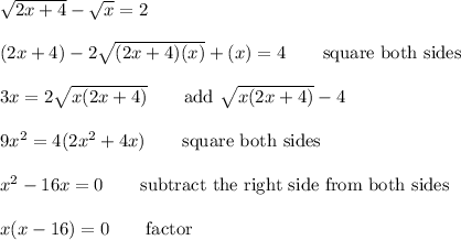 √(2x+4)-√(x)=2\\\\(2x+4)-2√((2x+4)(x))+(x)=4\qquad\text{square both sides}\\\\3x=2√(x(2x+4))\qquad\text{add $√(x(2x+4))-4$}\\\\9x^2=4(2x^2+4x)\qquad\text{square both sides}\\\\x^2-16x=0\qquad\text{subtract the right side from both sides}\\\\x(x -16) = 0\qquad\text{factor}