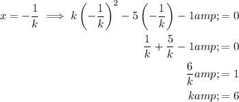 \begin{aligned} x=-(1)/(k) \implies k\left(-(1)/(k) \right)^2-5\left(-(1)/(k) \right)-1 &amp;= 0 \\(1)/(k)+(5)/(k)-1 &amp;= 0 \\(6)/(k)&amp;=1\\k&amp;=6\end{aligned}