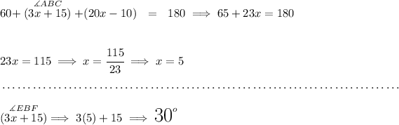 60+\stackrel{ \measuredangle ABC }{(3x+15)}+(20x-10)~~ = ~~180\implies 65+23x=180 \\\\\\ 23x=115\implies x=\cfrac{115}{23}\implies x=5 \\\\[-0.35em] ~\dotfill\\\\ \stackrel{ \measuredangle EBF }{(3x+15)}\implies 3(5)+15\implies \text{\LARGE 30}^o