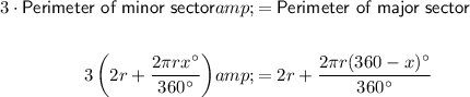 \begin{aligned}3\cdot\textsf{Perimeter of minor sector}&=\textsf{Perimeter of major sector}\\\\3\left(2r+(2\pi rx^(\circ))/(360^(\circ))\right)&=2r+(2\pi r(360-x)^(\circ))/(360^(\circ))\end{aligned}