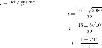 \[ t = (16 \pm √(256 + 2624))/(32) \]\[ t = (16 \pm √(2880))/(32) \]\[ t = (16 \pm 8√(10))/(32) \]\[ t = (1 \pm √(10))/(4) \]