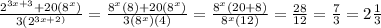 \frac{ {2}^(3x + 3) + 20( {8}^(x)) }{3( {2}^(3x + 2)) } = \frac{ {8}^(x)(8) + 20( {8}^(x) ) }{3( {8}^(x))(4) } = \frac{ {8}^(x)(20 + 8) }{ {8}^(x)(12) } = (28)/(12) = (7)/(3) = 2 (1)/(3)