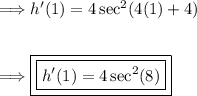 \Longrightarrow h'(1)=4\sec^2(4(1)+4)\\\\\\\Longrightarrow \boxed{\boxed{h'(1)=4\sec^2(8)}}