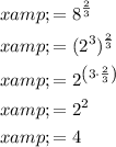 \begin{aligned}x&=8^{(2)/(3)}\\x&=(2^3)^{(2)/(3)}\\x&=2^{\left(3 \cdot (2)/(3)\right)}\\x&=2^2\\x&=4\end{aligned}