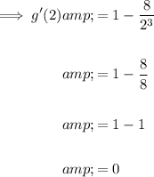 \begin{aligned}\implies g'(2)&=1-(8)/(2^3)\\\\&=1-(8)/(8)\\\\&=1-1\\\\&=0\end{aligned}