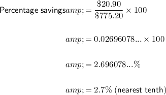 \begin{aligned}\sf Percentage\;savings&amp;=(\$20.90)/(\$775.20) * 100\\\\&amp;=0.02696078... * 100\\\\&amp;=2.696078...\%\\\\&amp;=2.7\% \; \sf (nearest\;tenth)\end{aligned}