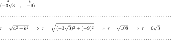 (\stackrel{a}{-3√(3)}~~,~~\stackrel{b}{-9}) \\\\[-0.35em] ~\dotfill\\\\ r=√(a^2 + b^2)\implies r=\sqrt{(-3√(3))^2 + (-9)^2}\implies r=√(108)\implies r=6√(3) \\\\[-0.35em] ~\dotfill