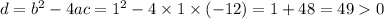 d = {b}^(2) - 4ac = {1}^(2) - 4 * 1 * ( - 12) = 1 + 48 = 49 > 0