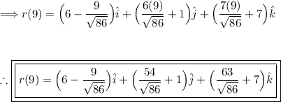 \Longrightarrow r(9)=\Big(6-(9)/(√(86))\Big)\hat i+\Big((6(9))/(√(86))+1\Big)\hat j+\Big((7(9))/(√(86))+7\Big)\hat k\\\\\\\\\therefore \boxed{\boxed{ r(9)=\Big(6-(9)/(√(86))\Big)\hat i+\Big((54)/(√(86))+1\Big)\hat j+\Big((63)/(√(86))+7\Big)\hat k}}