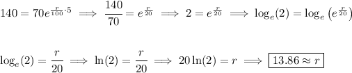140 = 70e^{(r)/(100)\cdot 5} \implies \cfrac{140}{70}=e^{(r)/(20)}\implies 2=e^{(r)/(20)}\implies \log_e(2)=\log_e\left( e^{(r)/(20)} \right) \\\\\\ \log_e(2)=\cfrac{r}{20}\implies \ln(2)=\cfrac{r}{20}\implies 20\ln(2)=r\implies \boxed{13.86\approx r}
