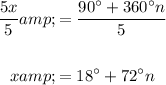 \begin{aligned}(5x)/(5)&=(90^(\circ)+360^(\circ)n)/(5)\\\\x&=18^(\circ)+72^(\circ)n\end{aligned}
