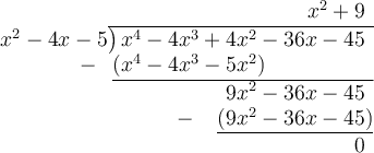 \large \begin{array}{r}x^2+9\phantom{)}\\x^2-4x-5{\overline{\smash{\big)}\,x^4 - 4x^3 + 4x^2 - 36x - 45\phantom{)}}}\\{-~\phantom{(}\underline{(x^4-4x^3-5x^2)\phantom{-..............)}}\\9x^2-36x-45\phantom{)}\\-~\phantom{()}\underline{(9x^2-36x-45)\phantom{}}\\0\phantom{)}\\\end{array}