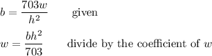 b=(703w)/(h^2)\qquad\text{given}\\\\w=(bh^2)/(703)\qquad\text{divide by the coefficient of $w$}