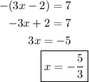 \begin{aligned}-(3x - 2) = 7\\-3x + 2 = 7\\3x = -5\end{aligned} \\ \\\text{ }\ \ \ \ \ \: \ \ \ \ \, \boxed{ x = -(5)/(3)}