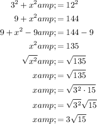 \begin{aligned}3^2+x^2&amp;=12^2\\9+x^2&amp;=144\\9+x^2-9&amp;=144-9\\x^2&amp;=135\\√(x^2)&amp;=√(135)\\x&amp;=√(135)\\x&amp;=√(3^2 \cdot 15)\\x&amp;=√(3^2)√(15)\\x&amp;=3√(15)\end{aligned}