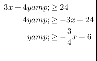 \boxed{\begin{aligned}3x + 4y & \geq 24\\4y & \geq -3x + 24\\y & \geq -(3)/(4)x + 6\\\phantom{w}\end{aligned}}
