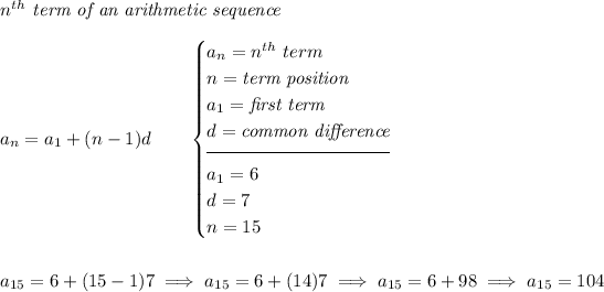 n^(th)\textit{ term of an arithmetic sequence} \\\\ a_n=a_1+(n-1)d\qquad \begin{cases} a_n=n^(th)\ term\\ n=\textit{term position}\\ a_1=\textit{first term}\\ d=\textit{common difference}\\[-0.5em] \hrulefill\\ a_1=6\\ d=7\\ n=15 \end{cases} \\\\\\ a_(15)=6+(15-1)7\implies a_(15)=6+(14)7\implies a_(15)=6+98\implies a_(15)=104