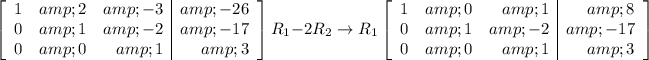 \left[\begin{array}r1 &amp; 2 &amp; -3 &amp; -26 \\0 &amp;1 &amp; -2 &amp; -17 \\0 &amp; 0 &amp; 1 &amp; 3 \\\end{array}\right]R_1-2R_2\rightarrow R_1\left[\begin{array}rrr1 &amp; 0 &amp; 1 &amp; 8 \\0 &amp;1 &amp; -2 &amp; -17 \\0 &amp; 0 &amp; 1 &amp; 3 \\\end{array}\right]