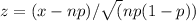 z = (x - np) / \sqrt(np(1-p))
