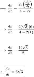 \Longrightarrow (dx)/(dt) = (2y\Big((dy)/(dt)\Big) )/(4-2x)\\\\\\\\\Longrightarrow (dx)/(dt) = (2(\sqrt3)(6) )/(4-2(1))\\\\\\\\\Longrightarrow (dx)/(dt) = (12\sqrt3 )/(2)\\\\\\\\\therefore \boxed{ (dx)/(dt) = 6 \sqrt3}