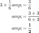 \begin{aligned}3 * (1)/(6) &amp;= (3)/(6) \\ &amp; = \frac{3 / \blue{3}}{6 / \blue{3} } \\ &amp;= \bold{ (1)/(2) } \end{aligned}