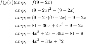 \begin{aligned}f(g(x))&=f(9-2x)\\&=(9-2x)^2-(9-2x)\\&=(9-2x)(9-2x)-9+2x\\&=81-36x+4x^2-9+2x\\&=4x^2+2x-36x+81-9\\&=4x^2-34x+72\end{aligned}