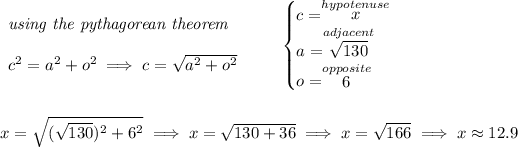 \begin{array}{llll} \textit{using the pythagorean theorem} \\\\ c^2=a^2+o^2\implies c=√(a^2 + o^2) \end{array} \qquad \begin{cases} c=\stackrel{hypotenuse}{x}\\ a=\stackrel{adjacent}{√(130)}\\ o=\stackrel{opposite}{6} \end{cases} \\\\\\ x=\sqrt{ (√(130))^2 + 6^2}\implies x=√( 130 + 36 ) \implies x=√( 166 )\implies x\approx 12.9