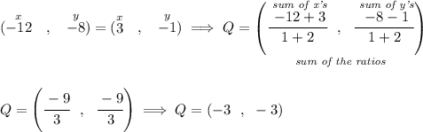 (\stackrel{x}{-12}~~,~~ \stackrel{y}{-8})=(\stackrel{x}{3}~~,~~ \stackrel{y}{-1}) \implies Q=\underset{\textit{sum of the ratios}}{\left( \cfrac{\stackrel{\textit{sum of x's}}{-12 +3}}{1+2}~~,~~\cfrac{\stackrel{\textit{sum of y's}}{-8 -1}}{1+2} \right)} \\\\\\ Q=\left( \cfrac{ -9 }{ 3 }~~,~~\cfrac{ -9}{ 3 } \right)\implies Q=(-3~~,~-3)
