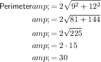 \begin{aligned}\textsf{Perimeter}&=2√(9^2+12^2)\\&=2√(81+144)\\&=2√(225)\\&=2 \cdot 15\\&=30\end{aligned}
