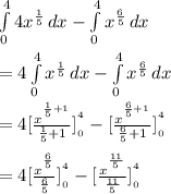 \int\limits^4_0 {4x^{(1)/(5) }} \, dx -\int\limits^4_0 {x^{(6)/(5) }} \, dx \\\\=4\int\limits^4_0 {x^{(1)/(5) }} \, dx -\int\limits^4_0 {x^{(6)/(5) }} \, dx \\\\=4[\frac{x^{^{(1)/(5) +1}}}{(1)/(5) +1} ]_(_0)^(^4)-[\frac{x^{^{(6)/(5) +1}}}{(6)/(5) +1} ]_(_0)^(^4)\\\\=4[\frac{x^{^{(6)/(5)}}}{(6)/(5)} ]_(_0)^(^4) - [\frac{x^{^{(11)/(5)}}}{(11)/(5)} ]_(_0)^(^4)\\\\