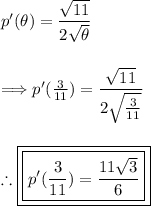p'(\theta)= (√(11) )/(2√(\theta))\\\\\\\Longrightarrow p'((3)/(11) )= \frac{√(11) }{2\sqrt{(3)/(11) }}\\\\\\\therefore \boxed{\boxed{p'((3)/(11) )= (11√(3) )/(6)}}
