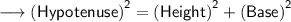 \sf{\longrightarrow{{(Hypotenuse)}^(2) = {(Height)}^(2) + {(Base)}^(2)}}