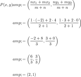 \begin{aligned}P(x,y)&=\left((nx_1+mx_2)/(m+n),(ny_1+my_2)/(m+n)\right)\\\\&=\left((1 \cdot (-2)+2 \cdot 4)/(2+1),(1 \cdot 3+2 \cdot 0)/(2+1)\right)\\\\&=\left((-2+8)/(3),(3+0)/(3)\right)\\\\&=\left((6)/(3),(3)/(3)\right)\\\\&=\left(2,1\right)\end{aligned}