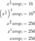 \begin{aligned}x^{(1)/(2)}&=16\\\left(x^{(1)/(2)}\right)^2&=16^2\\x^{(2)/(2)}&=256\\x^1&=256\\x&=256\end{aligned}