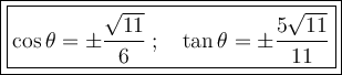 \large\boxed{\boxed{\cos\theta=\pm (√(11))/(6)\:;\quad \tan \theta=\pm(5√(11))/(11)}}