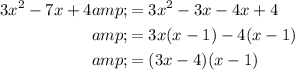 \begin{aligned}3x^2-7x+4&amp;=3x^2-3x-4x+4\\&amp;=3x(x-1)-4(x-1)\\&amp;=(3x-4)(x-1)\end{aligned}