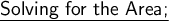 \large\underline{\textsf{Solving for the Area;}}