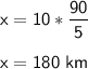 \sf x = 10*(90)/(5)\\\\x = 180 \ km