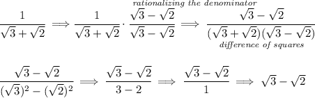 \cfrac{1}{√(3)+√(2)}\implies \stackrel{ \textit{rationalizing the denominator} }{\cfrac{1}{√(3)+√(2)}\cdot \cfrac{√(3)-√(2)}{√(3)-√(2)}\implies \cfrac{√(3)-√(2)}{\underset{ \textit{difference of squares} }{(√(3)+√(2))(√(3)-√(2))}}} \\\\\\ \cfrac{√(3)-√(2)}{(√(3))^2-(√(2))^2}\implies \cfrac{√(3)-√(2)}{3-2}\implies \cfrac{√(3)-√(2)}{1}\implies √(3)-√(2)