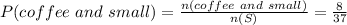 P(coffee\ and\ small)=(n(coffee\ and\ small))/(n(S))=(8)/(37)