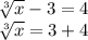 \sqrt[3]{x} - 3 = 4 \\ \sqrt[3]{x} = 3 + 4