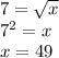 7 = √(x)\\ 7^(2) = x\\ x = 49