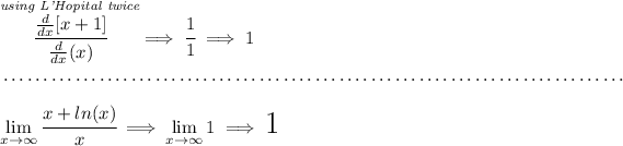 \stackrel{ \textit{using L'Hopital twice} }{\cfrac{(d)/(dx)[x+1]}{(d)/(dx)(x)}}\implies \cfrac{1}{1}\implies 1 \\\\[-0.35em] ~\dotfill\\\\ \displaystyle \lim_(x\to \infty) \cfrac{x+ln(x)}{x}\implies \lim_(x\to \infty) 1\implies \text{\LARGE 1}