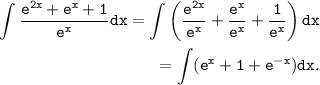 \begin{aligned}\tt \int (e^(2x)+e^x+1)/(e^x) dx = \int \left((e^(2x))/(e^x) + (e^x)/(e^x) + (1)/(e^x)\right) dx \\\tt = \int (e^x + 1 + e^(-x)) dx.\end{aligned}