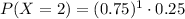 P(X = 2) = (0.75)^(1) \cdot 0.25
